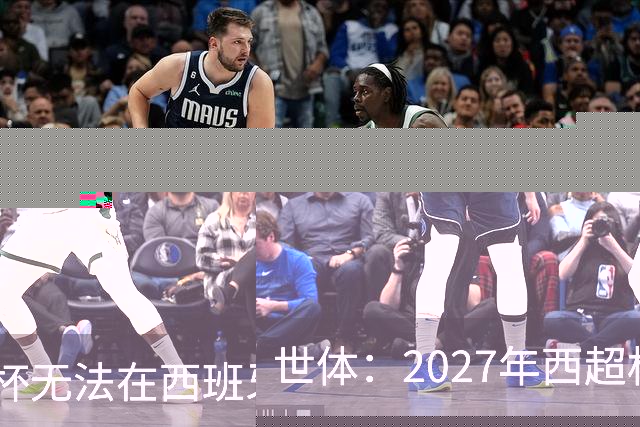 世体：2027年西超杯无法在西班牙本土举办，很可能继续在沙特举办