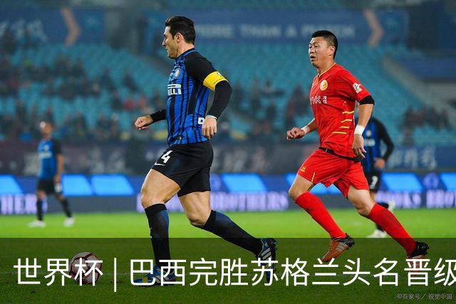 世界杯 | 巴西完胜苏格兰头名晋级 内马尔首秀