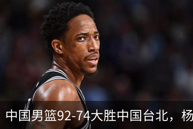 中国男篮92-74大胜中国台北，杨瀚森正负值-4，球员评分出炉：庞峥麟首秀9.7分，高诗岩2.4分垫底