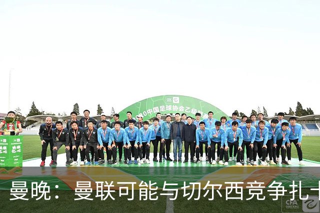 曼晚：曼联可能与切尔西竞争扎卡，他的领导力能填补卡塞米罗真空