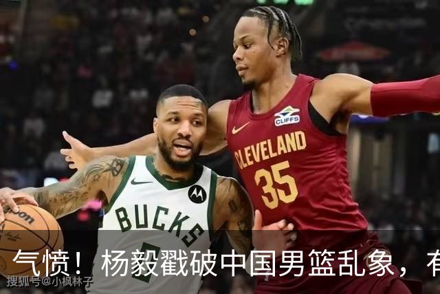 气愤！杨毅戳破中国男篮乱象，有球员装病拒绝国家队，是谁很明朗