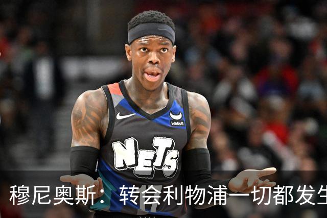穆尼奥斯：转会利物浦一切都发生得太快，但你不能让这种机会溜走
