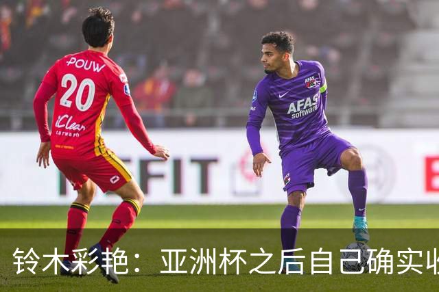 铃木彩艳：亚洲杯之后自己确实收获成长，不想止步要变得更强